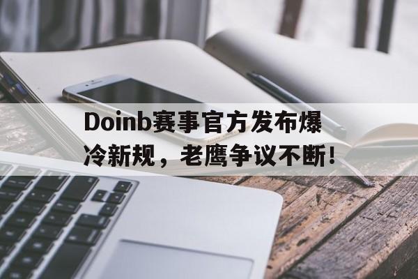Doinb赛事官方发布爆冷新规，老鹰争议不断！的简单介绍
